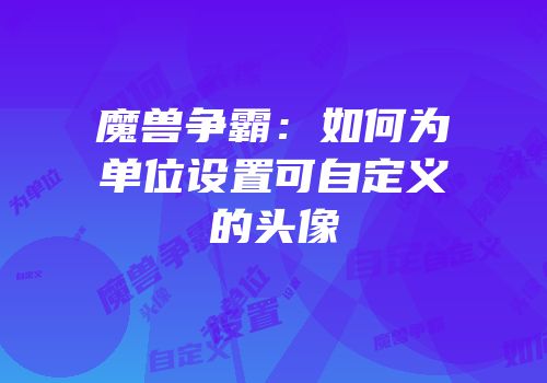 魔兽争霸：如何为单位设置可自定义的头像