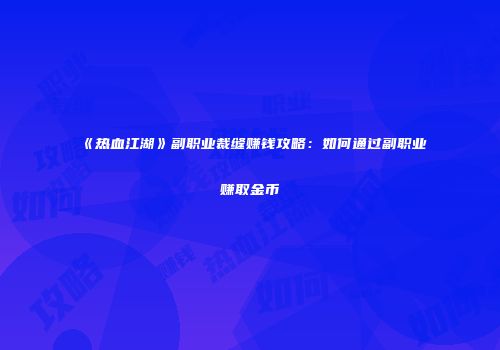 《热血江湖》副职业裁缝赚钱攻略：如何通过副职业赚取金币