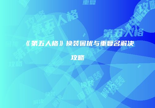 《第五人格》换装困扰与重复名解决攻略