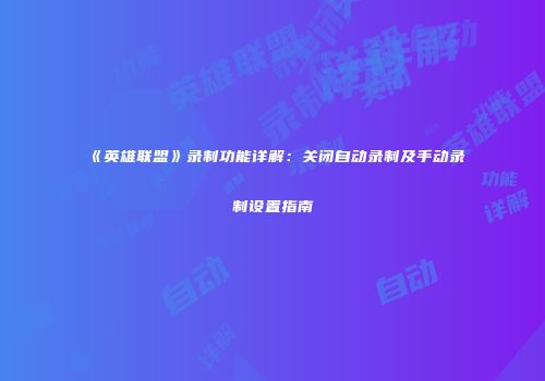 《英雄联盟》录制功能详解：关闭自动录制及手动录制设置指南