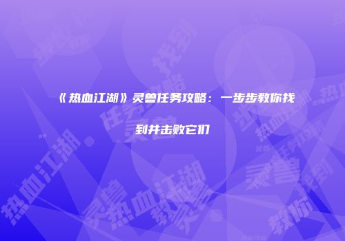 《热血江湖》灵兽任务攻略:一步步教你找到并击败它们