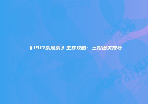 《1917战壕战》生存攻略：三招通关技巧