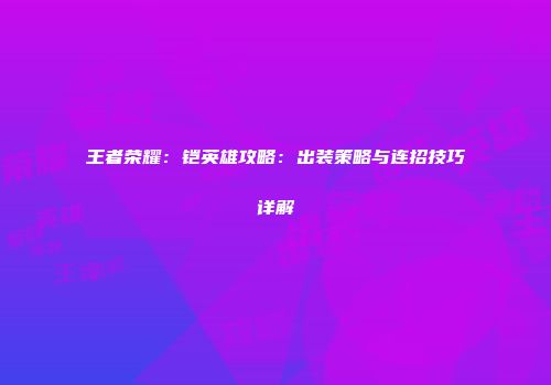 王者荣耀：铠英雄攻略：出装策略与连招技巧详解