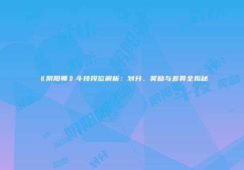 《阴阳师》斗技段位解析：划分、奖励与差异全揭秘