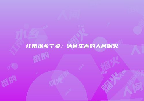江南水乡宁柔：活色生香的人间烟火