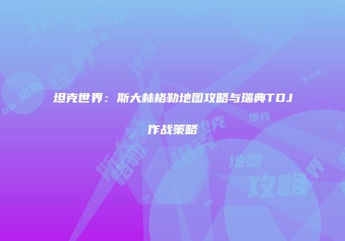 坦克世界：斯大林格勒地图攻略与瑞典TDJ作战策略