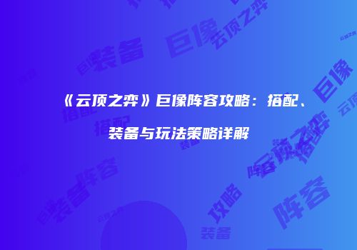 《云顶之弈》巨像阵容攻略：搭配、装备与玩法策略详解