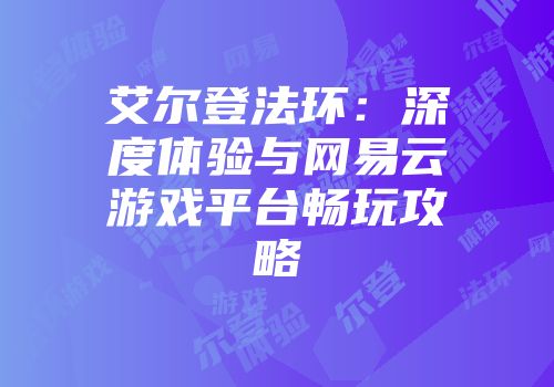 艾尔登法环：深度体验与网易云游戏平台畅玩攻略