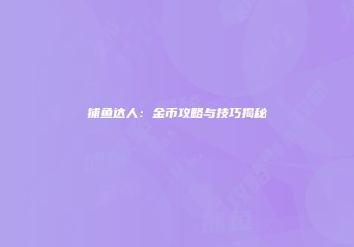 捕鱼达人：金币攻略与技巧揭秘