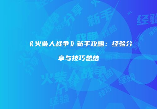 《火柴人战争》新手攻略：经验分享与技巧总结