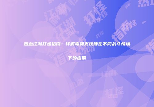 热血江湖打怪指南：详解毒和火技能在不同战斗情境下的应用