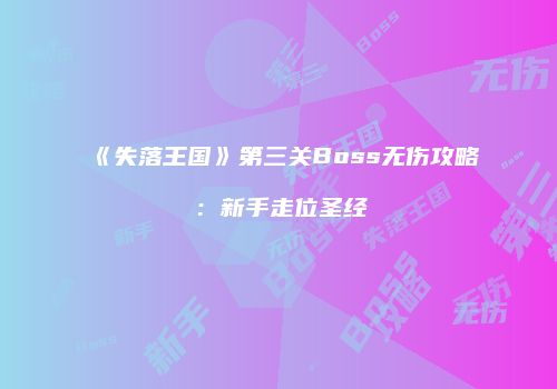 《失落王国》第三关Boss无伤攻略：新手走位圣经