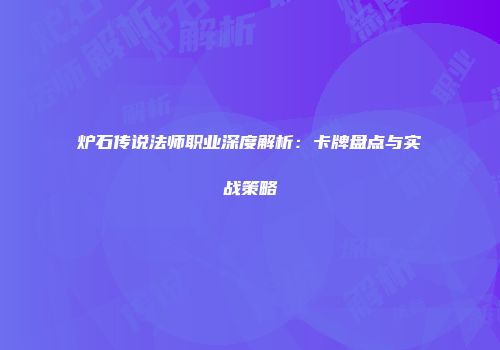 炉石传说法师职业深度解析：卡牌盘点与实战策略