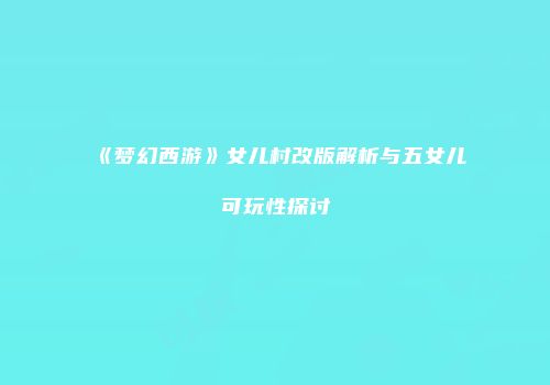 《梦幻西游》女儿村改版解析与五女儿可玩性探讨