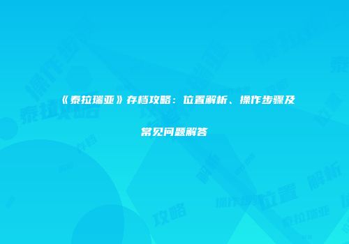 《泰拉瑞亚》存档攻略：位置解析、操作步骤及常见问题解答