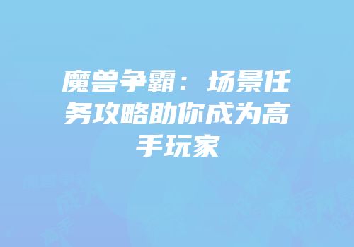 魔兽争霸：场景任务攻略助你成为高手玩家