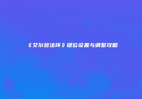 《艾尔登法环》键位设置与调整攻略
