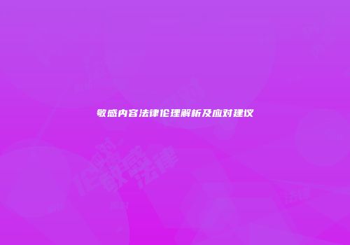 敏感内容法律伦理解析及应对建议