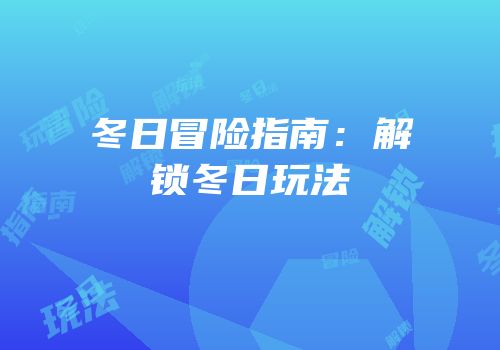 冬日冒险指南：解锁冬日玩法