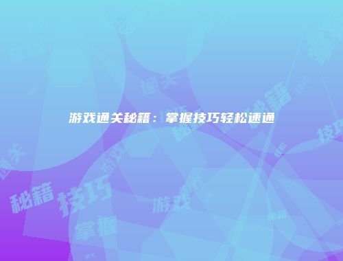 游戏通关秘籍：掌握技巧轻松速通