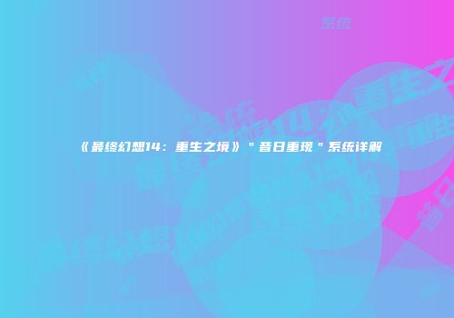 《最终幻想14：重生之境》＂昔日重现＂系统详解