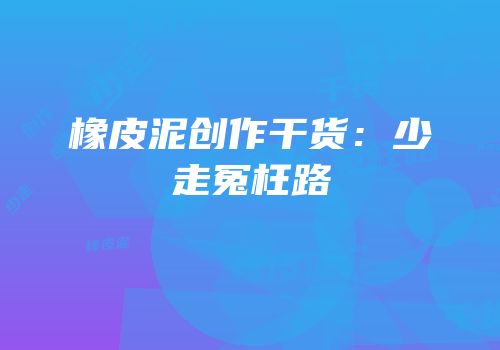 橡皮泥创作干货：少走冤枉路