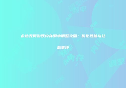 永劫无间游戏内存频率调整攻略：优化性能与注意事项