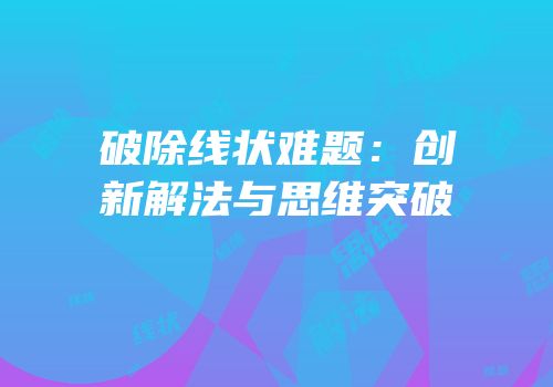 破除线状难题：创新解法与思维突破