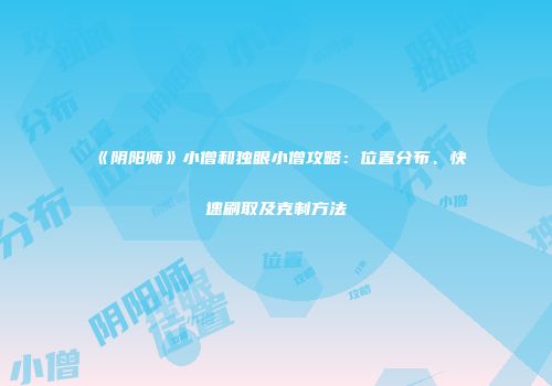 《阴阳师》小僧和独眼小僧攻略：位置分布、快速刷取及克制方法
