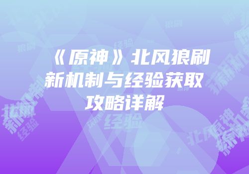 《原神》北风狼刷新机制与经验获取攻略详解