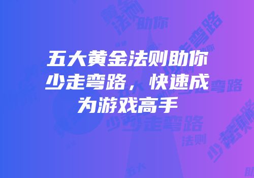 五大黄金法则助你少走弯路，快速成为游戏高手