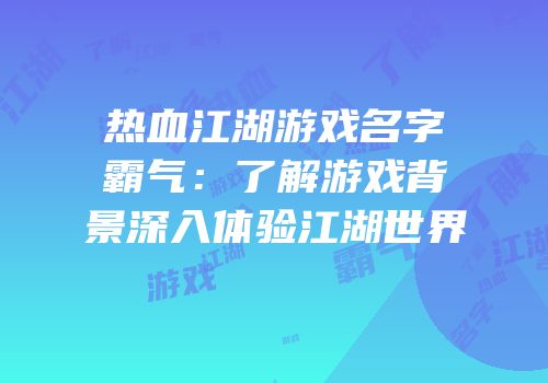 热血江湖游戏名字霸气：了解游戏背景深入体验江湖世界