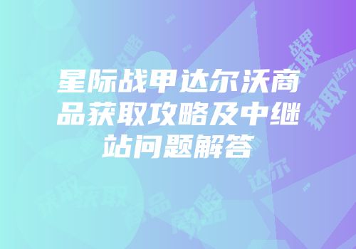星际战甲达尔沃商品获取攻略及中继站问题解答