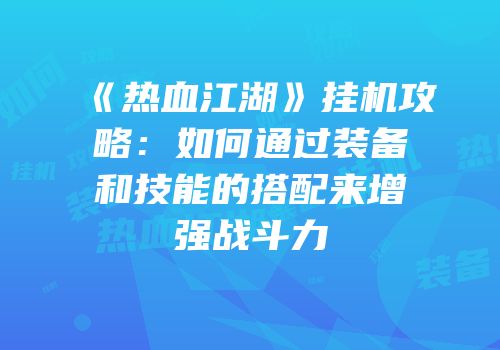 《热血江湖》挂机攻略：如何通过装备和技能的搭配来增强战斗力