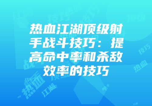 热血江湖顶级射手战斗技巧：提高命中率和杀敌效率的技巧