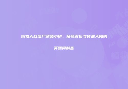 植物大战僵尸和睦小镇：宗师解析与传说天赋购买疑问解答