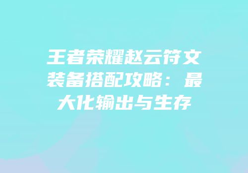 王者荣耀赵云符文装备搭配攻略：最大化输出与生存