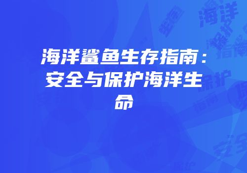 海洋鲨鱼生存指南：安全与保护海洋生命