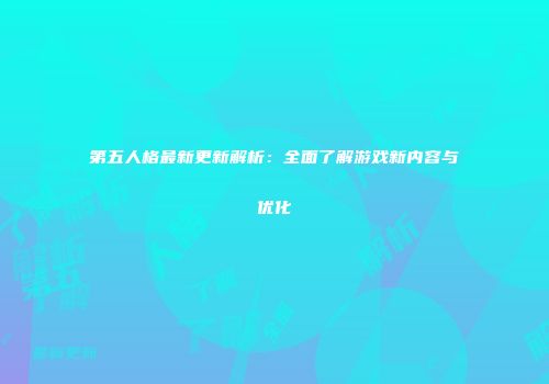 第五人格最新更新解析：全面了解游戏新内容与优化