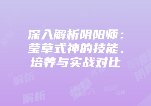 深入解析阴阳师：莹草式神的技能、培养与实战对比