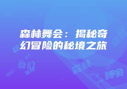 森林舞会：揭秘奇幻冒险的秘境之旅