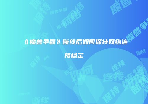 《魔兽争霸》断线后如何保持网络连接稳定