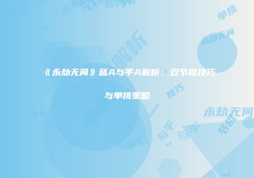 《永劫无间》蓝A与平A解析：双节棍技巧与单挑策略