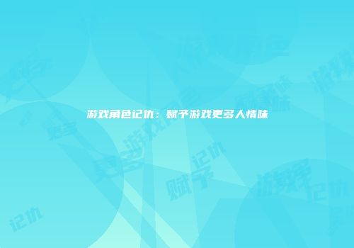 游戏角色记仇：赋予游戏更多人情味