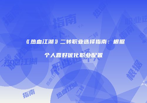 《热血江湖》二转职业选择指南：根据个人喜好优化职业配置