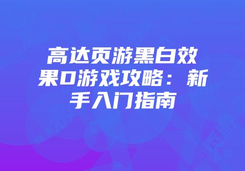 高达页游黑白效果D游戏攻略：新手入门指南