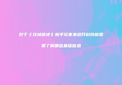 对于《攻城掠地》新手玩家来说开科技前需要了解哪些基础信息