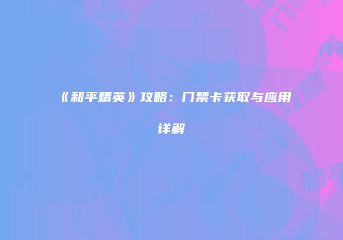 《和平精英》攻略：门禁卡获取与应用详解
