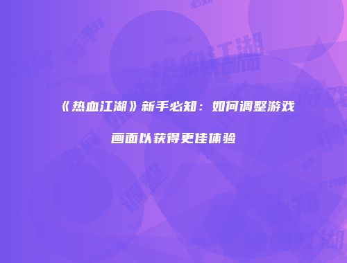《热血江湖》新手必知：如何调整游戏画面以获得更佳体验