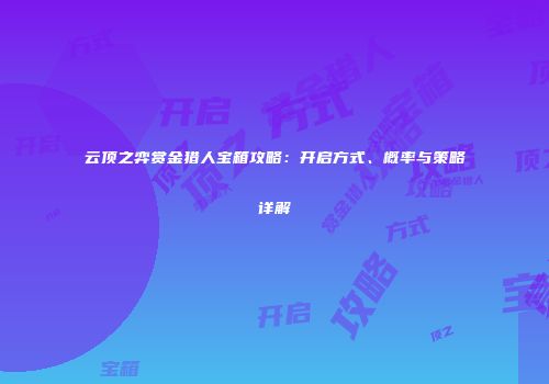 云顶之弈赏金猎人宝箱攻略：开启方式、概率与策略详解